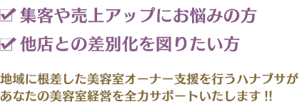 集客や売上アップにお悩みの方 他店との差別化を図りたい方 地域に根差した美容室オーナー支援を行うハナブサがあなたの美容室経営を全力サポートいたします!!